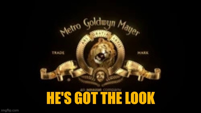 HE'S GOT THE LOOK | image tagged in mgm logo | made w/ Imgflip meme maker
