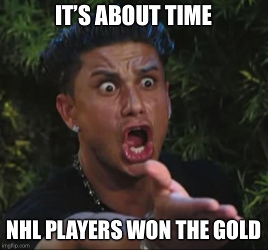 IT’S ABOUT TIME NHL PLAYERS WON THE GOLD | image tagged in memes,dj pauly d | made w/ Imgflip meme maker