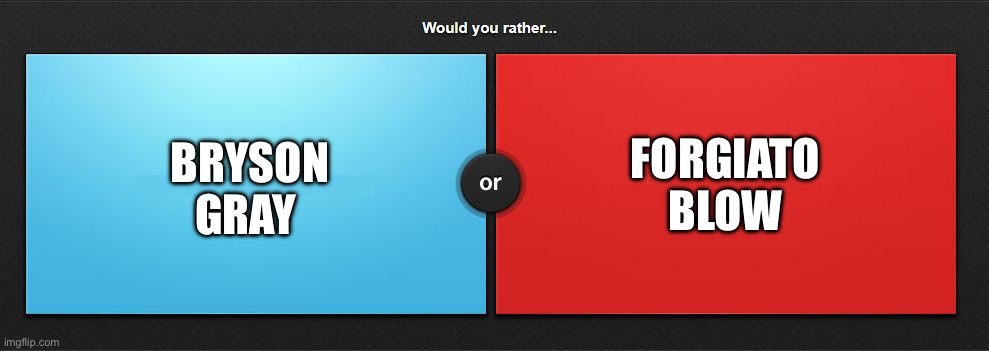 I can’t just pick one | BRYSON GRAY; FORGIATO BLOW | image tagged in would you rather,music | made w/ Imgflip meme maker