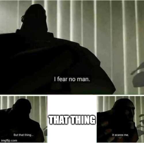 I thought I'd do my own take for it | THAT THING | image tagged in i fear no man | made w/ Imgflip meme maker