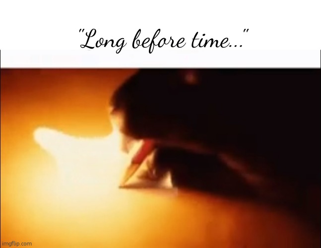 Writing Fire | "Long before time..." | image tagged in writing fire | made w/ Imgflip meme maker