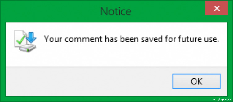 Windows 8.1 - Your comment has been saved for future use. | image tagged in windows 8 1 - your comment has been saved for future use | made w/ Imgflip meme maker