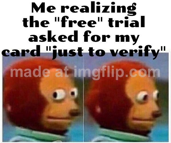 Me realizing the "free" trial asked for my card "just to verify" | Me realizing the "free" trial asked for my card "just to verify" | image tagged in memes,monkey puppet,credit card,trial,subscribe,unsubscribe | made w/ Imgflip meme maker