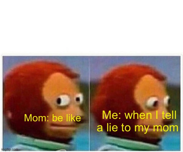 Hhhahaha | Me: when I tell a lie to my mom; Mom: be like | image tagged in memes,lol so funny,fun | made w/ Imgflip meme maker