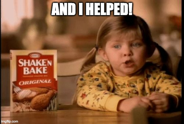 Shake and Bake I Helped | AND I HELPED! | image tagged in shake and bake | made w/ Imgflip meme maker