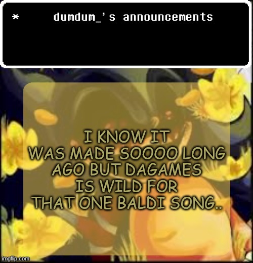 dumdum kolo temp | I KNOW IT WAS MADE SOOOO LONG AGO BUT DAGAMES IS WILD FOR THAT ONE BALDI SONG.. | image tagged in dumdum kolo temp | made w/ Imgflip meme maker