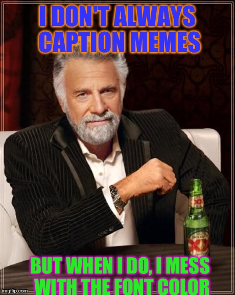 The Most Interesting Man In The World Meme | I DON'T ALWAYS CAPTION MEMES BUT WHEN I DO, I MESS WITH THE FONT COLOR | image tagged in memes,the most interesting man in the world | made w/ Imgflip meme maker