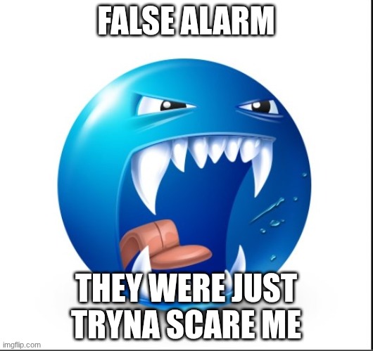Blue guy Yell | FALSE ALARM; THEY WERE JUST TRYNA SCARE ME | image tagged in blue guy yell | made w/ Imgflip meme maker