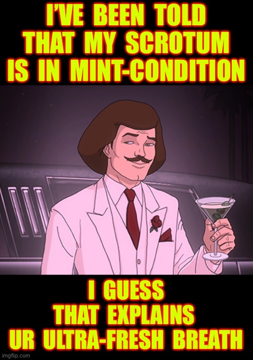 GEE … UR BREATH SMELLS TERRIFIC !!!  : ) | I’VE  BEEN  TOLD
THAT  MY  SCROTUM
 IS  IN  MINT-CONDITION; I  GUESS
THAT  EXPLAINS 
 UR  ULTRA-FRESH  BREATH | image tagged in murderface handsomeface | made w/ Imgflip meme maker