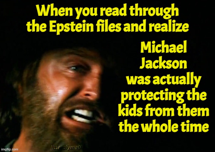 Michael Jackson was protecting kids it looks like | When you read through the Epstein files and realize; Michael Jackson
was actually
protecting the
kids from them
the whole time | image tagged in michael jackson,jeffrey epstein,epstein,finding neverland,false flag,breaking bad | made w/ Imgflip meme maker