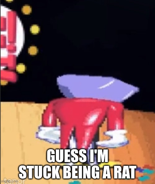 Tenna sadge | GUESS I'M STUCK BEING A RAT | image tagged in tenna sadge | made w/ Imgflip meme maker