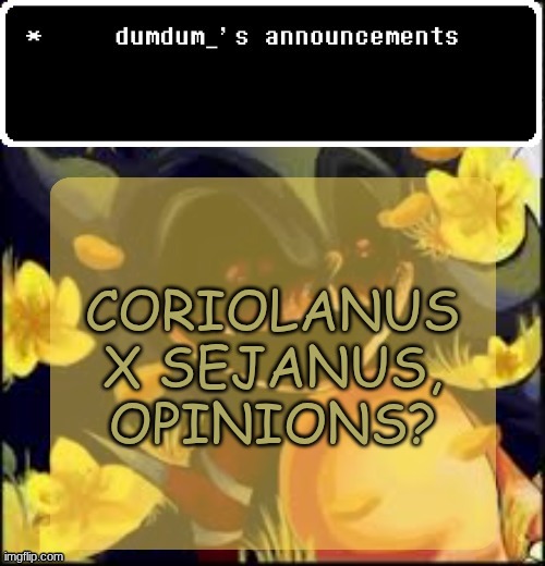 dumdum kolo temp | CORIOLANUS X SEJANUS, OPINIONS? | image tagged in dumdum kolo temp | made w/ Imgflip meme maker