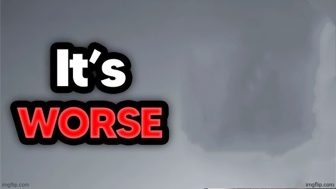 It's worse | image tagged in it's worse | made w/ Imgflip meme maker