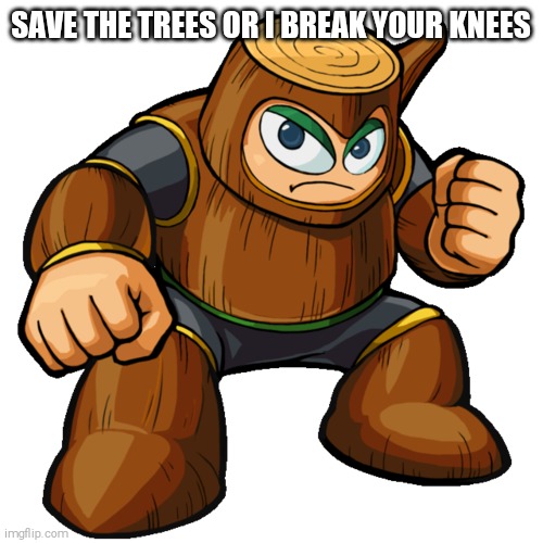 WOOD | SAVE THE TREES OR I BREAK YOUR KNEES | image tagged in woodman,megaman,shitpost | made w/ Imgflip meme maker