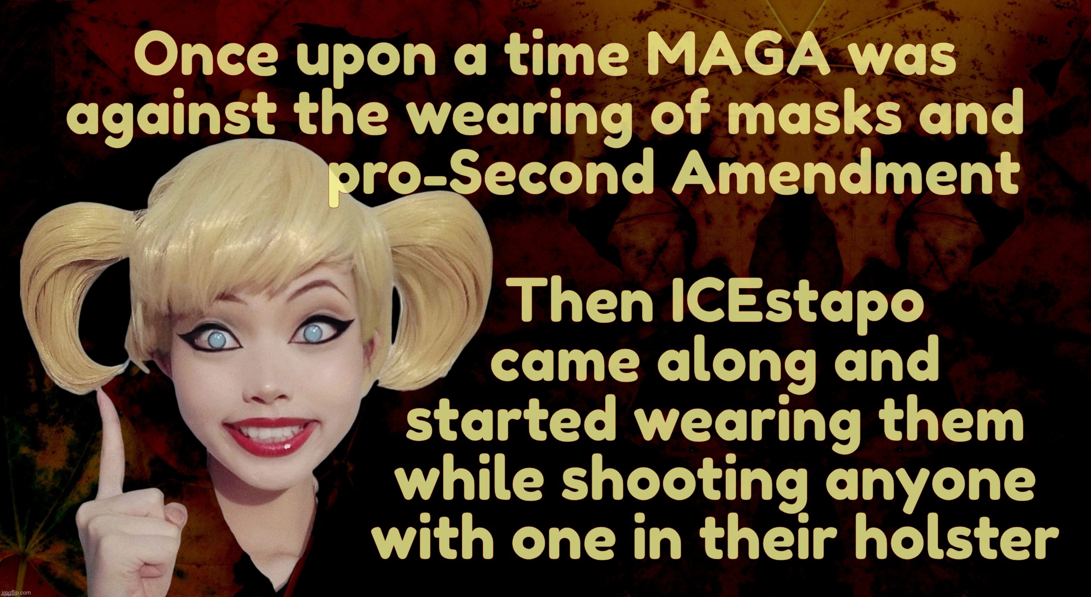 Harley Quinn | Once upon a time MAGA was
against the wearing of masks and
                 pro-Second Amendment Then ICEstapo
came along and
started wearin | image tagged in harley quinn | made w/ Imgflip meme maker