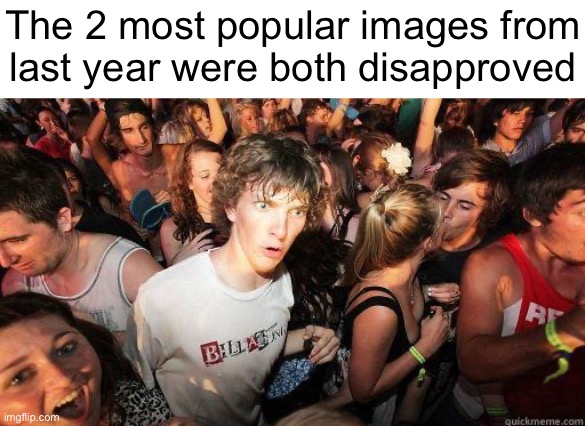Sudden Realization | The 2 most popular images from
last year were both disapproved | image tagged in sudden realization | made w/ Imgflip meme maker
