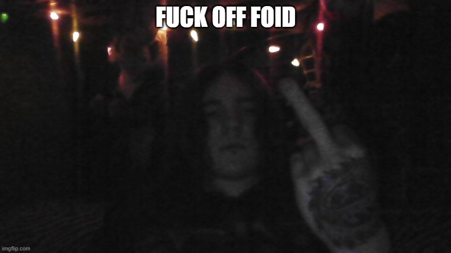 FUCK OFF FOID | image tagged in foid | made w/ Imgflip meme maker