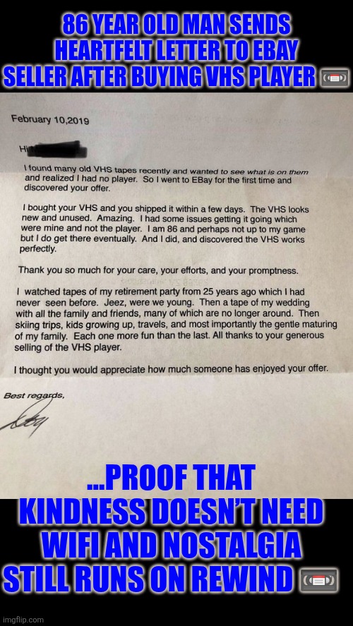 2019:  86 year old thank you letter to eBay | 86 YEAR OLD MAN SENDS HEARTFELT LETTER TO EBAY SELLER AFTER BUYING VHS PLAYER 📼; ...PROOF THAT KINDNESS DOESN’T NEED WIFI AND NOSTALGIA STILL RUNS ON REWIND 📼 | image tagged in ebay,vhs,be kind rewind,wifi,appreciation,memories | made w/ Imgflip meme maker