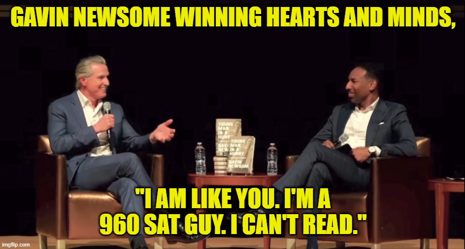 The current leading Democrat for 28 going after the black vote | GAVIN NEWSOME WINNING HEARTS AND MINDS, "I AM LIKE YOU. I'M A 960 SAT GUY. I CAN'T READ." | image tagged in gavin,california,governor,black people,2028 presidential candidate,vote | made w/ Imgflip meme maker