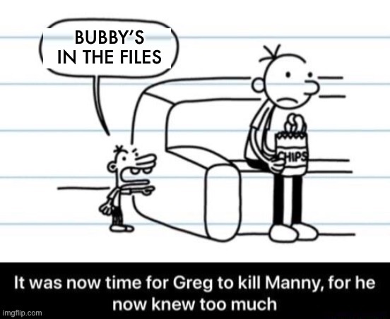 aw snap | BUBBY’S IN THE FILES | image tagged in it was now time for greg to kill manny for he now knew too much,jeffrey epstein | made w/ Imgflip meme maker