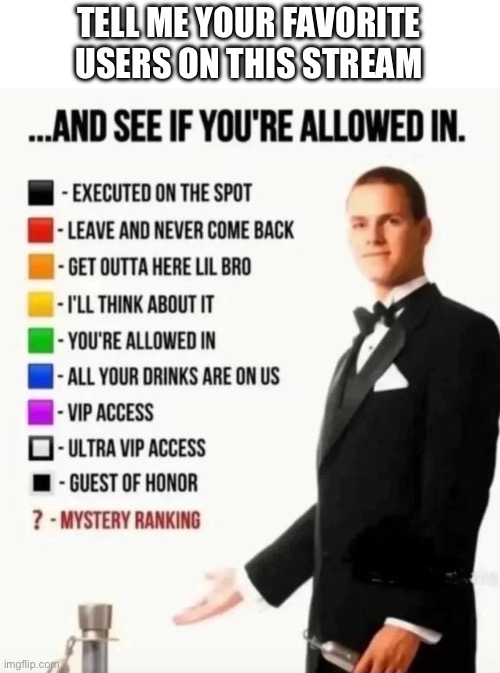 Just wanna know. Also I wanna rant about stuff like schoolwork and my currently sore throat. | TELL ME YOUR FAVORITE USERS ON THIS STREAM | image tagged in and see if you're allowed in | made w/ Imgflip meme maker