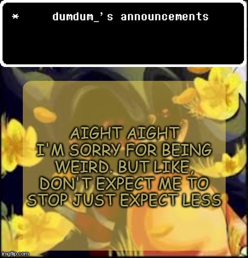 dumdum kolo temp | AIGHT AIGHT I'M SORRY FOR BEING WEIRD. BUT LIKE, DON'T EXPECT ME TO STOP JUST EXPECT LESS | image tagged in dumdum kolo temp | made w/ Imgflip meme maker