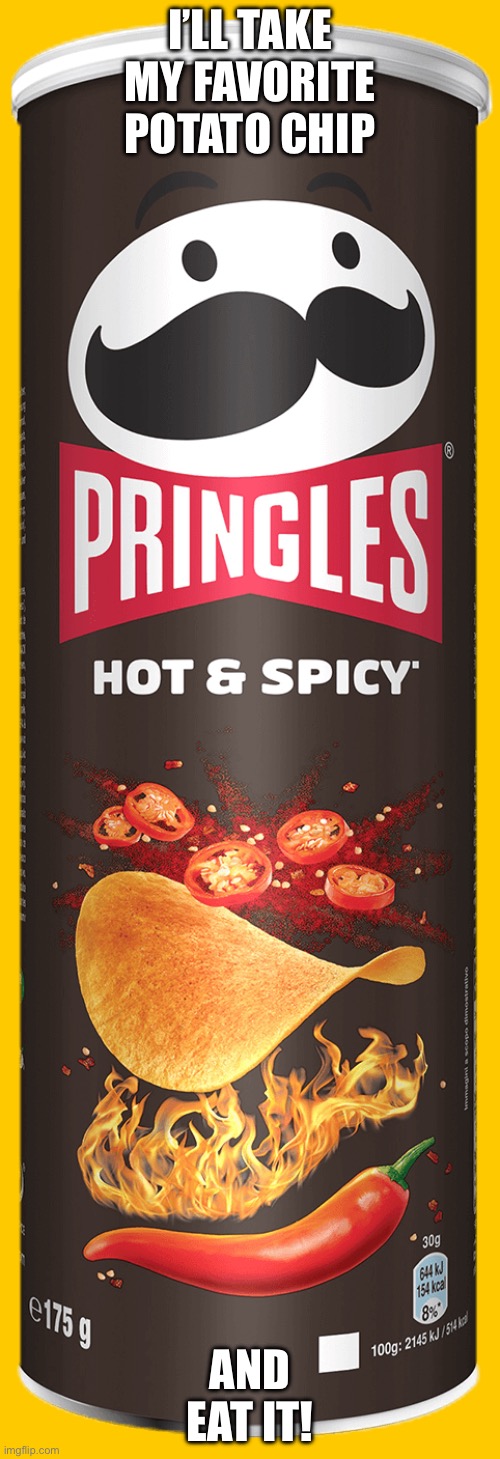 Guess the reference and the user I’m trying to summon, and tell me your favorite chips and I’ll rate it | I’LL TAKE MY FAVORITE POTATO CHIP; AND EAT IT! | image tagged in pringles | made w/ Imgflip meme maker