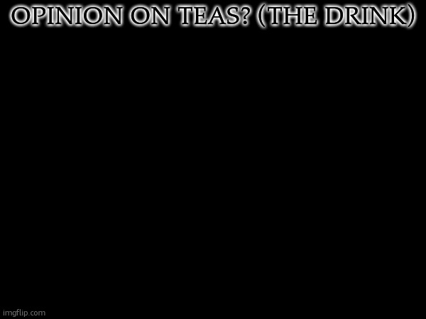 i love tea :3 | OPINION ON TEAS? (THE DRINK) | made w/ Imgflip meme maker