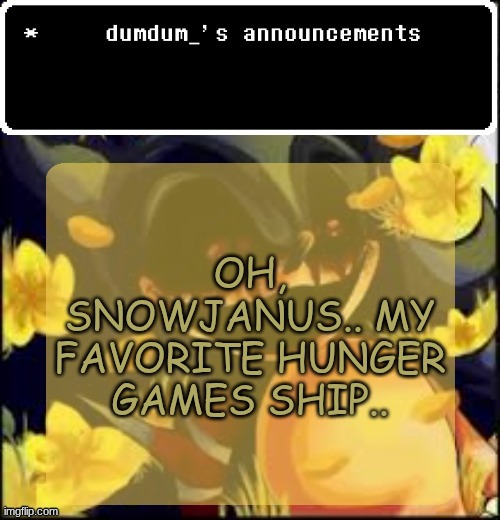 dumdum kolo temp | OH, SNOWJANUS.. MY FAVORITE HUNGER GAMES SHIP.. | image tagged in dumdum kolo temp | made w/ Imgflip meme maker