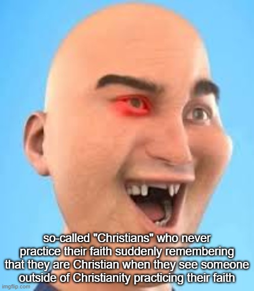 out of context zack.d.films screenshot | so-called "Christians" who never practice their faith suddenly remembering that they are Christian when they see someone outside of Christianity practicing their faith | image tagged in out of context zack d films screenshot | made w/ Imgflip meme maker
