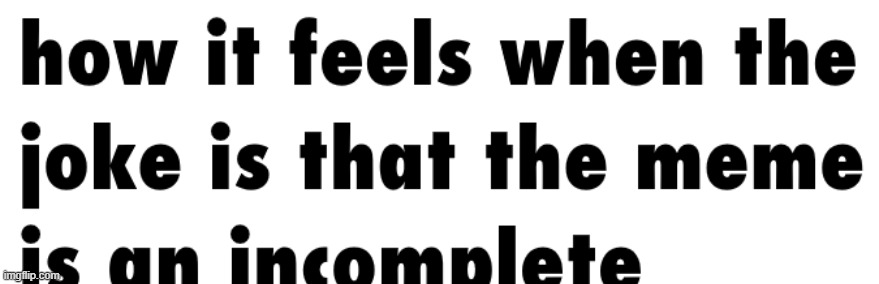 seriously some people just never finish thei | image tagged in memes,funny memes,meta,unfini | made w/ Imgflip meme maker