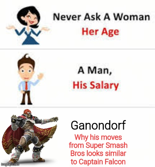 Maybe Ganondorf is Captain Falcon's secret biggest fan. | Ganondorf; Why his moves from Super Smash Bros looks similar to Captain Falcon | image tagged in never ask a woman her age,ganondorf,captain falcon,super smash bros | made w/ Imgflip meme maker