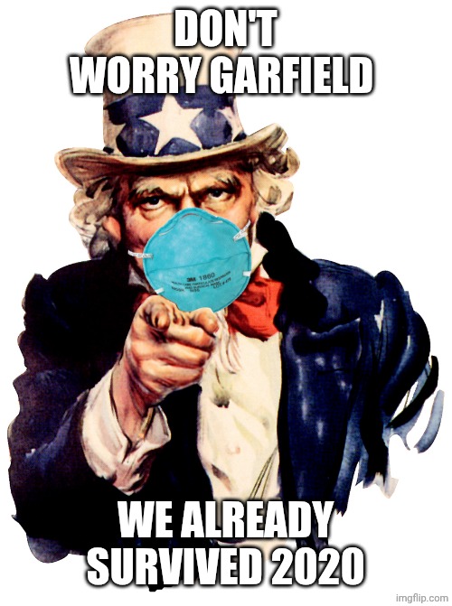 uncle sam i want you to mask n95 covid coronavirus | DON'T WORRY GARFIELD; WE ALREADY SURVIVED 2020 | image tagged in uncle sam i want you to mask n95 covid coronavirus | made w/ Imgflip meme maker