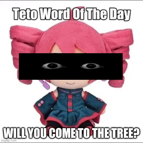 evilteto2 | WILL YOU COME TO THE TREE? | image tagged in teto word of the day | made w/ Imgflip meme maker