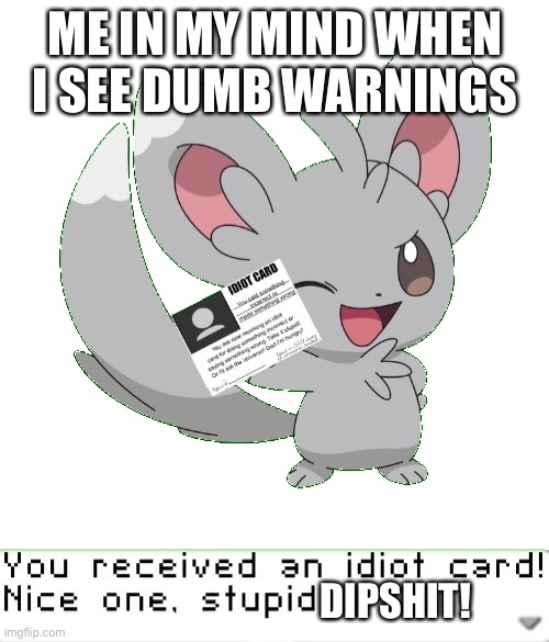 you received an idiot card | ME IN MY MIND WHEN I SEE DUMB WARNINGS; DIPSHIT! | image tagged in you received an idiot card,dumb,warning sign,nsfw | made w/ Imgflip meme maker