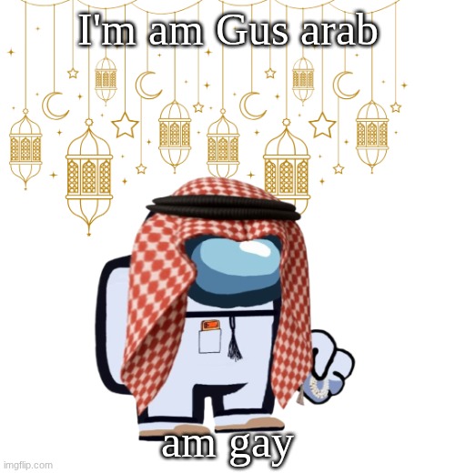 ArabMogus Ramadan temp (thanks eshaheer for the og image) | I'm am Gus arab; am gay | image tagged in arabmogus ramadan temp thanks eshaheer for the og image | made w/ Imgflip meme maker