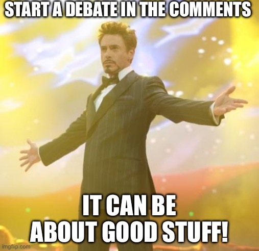 Guuuhhhhhhh I AM SO BORED | START A DEBATE IN THE COMMENTS; IT CAN BE ABOUT GOOD STUFF! | image tagged in robert downey jr iron man | made w/ Imgflip meme maker