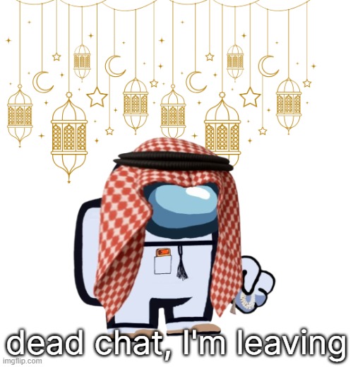 ArabMogus Ramadan temp (thanks eshaheer for the og image) | dead chat, I'm leaving | image tagged in arabmogus ramadan temp thanks eshaheer for the og image | made w/ Imgflip meme maker