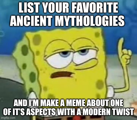 I’ll start with Ancient Egypt because it’s somewhat peak | LIST YOUR FAVORITE ANCIENT MYTHOLOGIES; AND I’M MAKE A MEME ABOUT ONE OF IT’S ASPECTS WITH A MODERN TWIST | image tagged in memes,i'll have you know spongebob | made w/ Imgflip meme maker