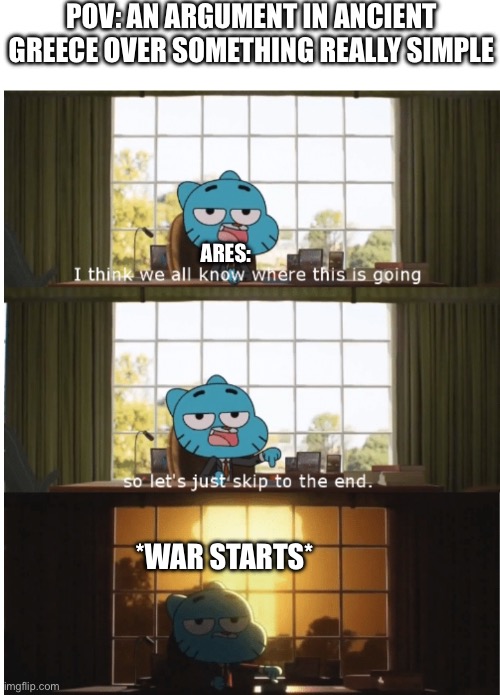I think we all know where this is going | POV: AN ARGUMENT IN ANCIENT GREECE OVER SOMETHING REALLY SIMPLE ARES: *WAR STARTS* | image tagged in i think we all know where this is going | made w/ Imgflip meme maker