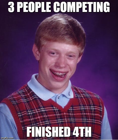 Bad Luck Brian | 3 PEOPLE COMPETING FINISHED 4TH | image tagged in memes,bad luck brian | made w/ Imgflip meme maker