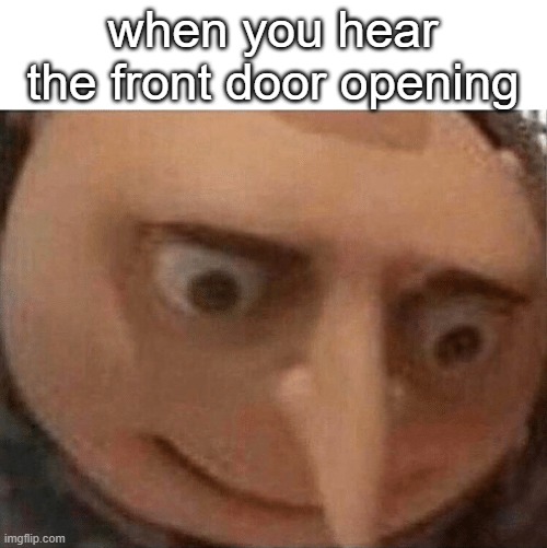 Me | when you hear the front door opening | image tagged in uh oh gru | made w/ Imgflip meme maker