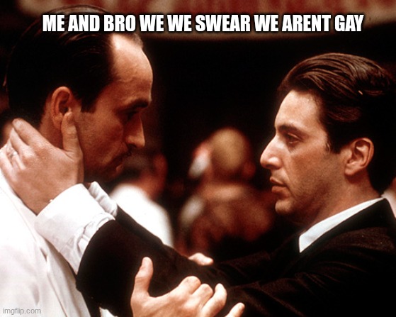 godfather fredo michael kiss of death | ME AND BRO WE WE SWEAR WE ARENT GAY | image tagged in godfather fredo michael kiss of death | made w/ Imgflip meme maker