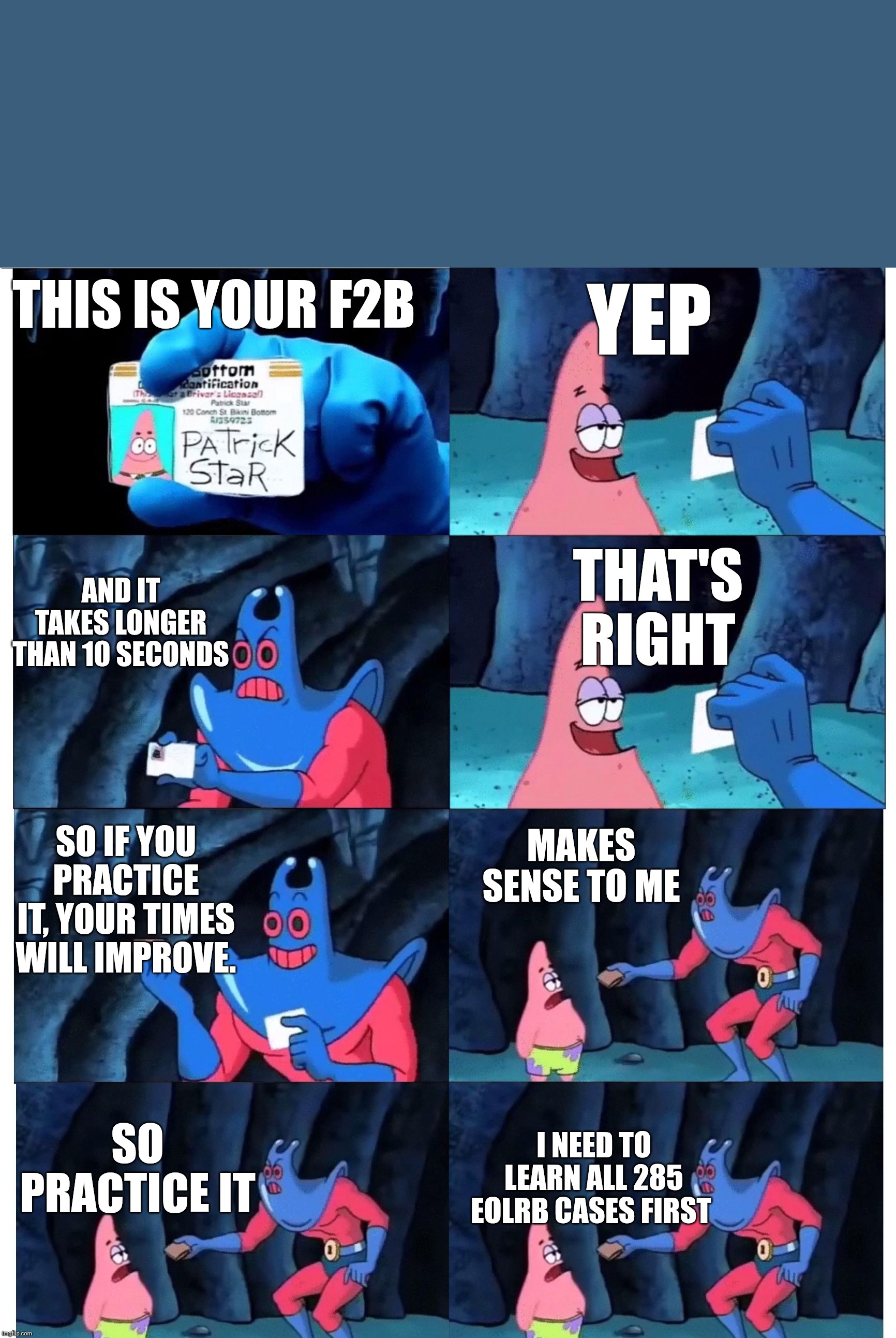 patrick not my wallet | YEP; THIS IS YOUR F2B; AND IT TAKES LONGER THAN 10 SECONDS; THAT'S RIGHT; MAKES SENSE TO ME; SO IF YOU PRACTICE IT, YOUR TIMES WILL IMPROVE. SO PRACTICE IT; I NEED TO LEARN ALL 285 EOLRB CASES FIRST | image tagged in patrick not my wallet | made w/ Imgflip meme maker