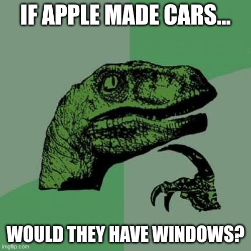 Philosoraptor Meme | IF APPLE MADE CARS... WOULD THEY HAVE WINDOWS? | image tagged in memes,philosoraptor | made w/ Imgflip meme maker