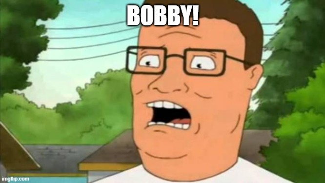 bobby | BOBBY! | image tagged in hank hill,bobby | made w/ Imgflip meme maker