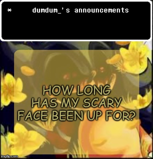 dumdum kolo temp | HOW LONG HAS MY SCARY FACE BEEN UP FOR? | image tagged in dumdum kolo temp | made w/ Imgflip meme maker