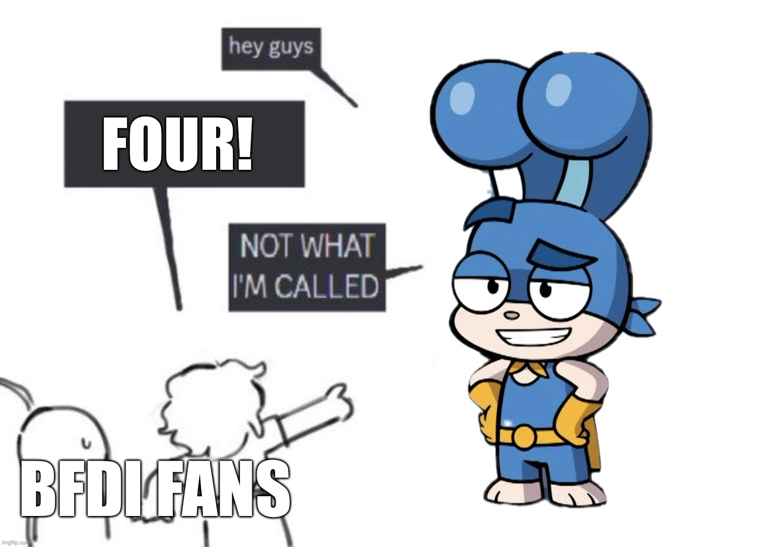 BFDI Fans thought Stumpy was “Four” | FOUR! BFDI FANS | image tagged in hey guys - not what i'm called,bunny,bfdi,animals,animation,superheroes | made w/ Imgflip meme maker