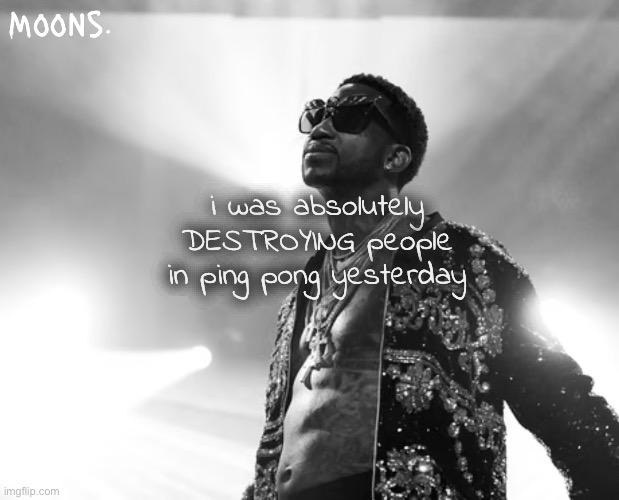 call me marty supreme | i was absolutely DESTROYING people in ping pong yesterday | image tagged in moons gucci mane temp | made w/ Imgflip meme maker