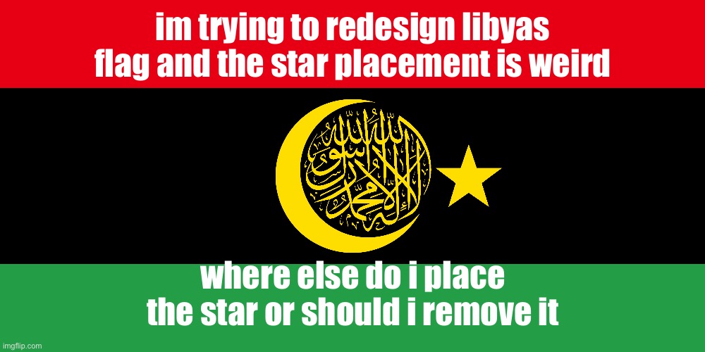im trying to redesign libyas flag and the star placement is weird; where else do i place the star or should i remove it | made w/ Imgflip meme maker